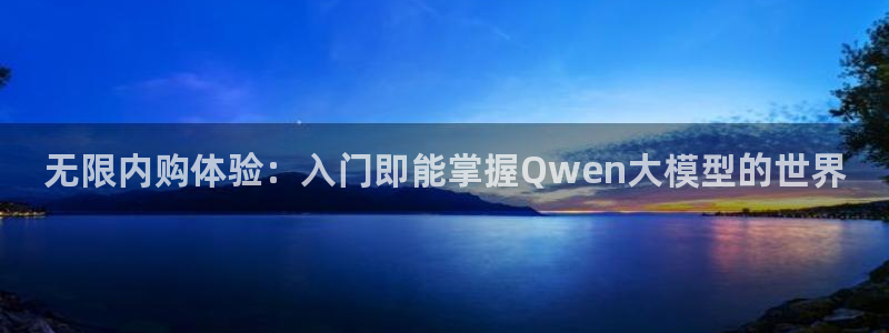 新航娱乐体育凯捷平台招商：无限内购体验：入门即能掌握Qwen大模型的世界