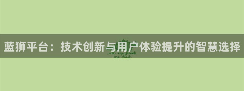 新航娱乐体育注册平台：蓝狮平台：技术创新与用户体验提升的智慧选择