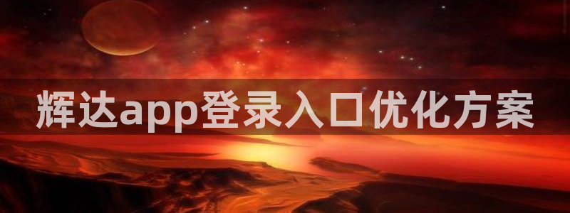新航娱乐体育1招商：辉达app登录入口优化方案