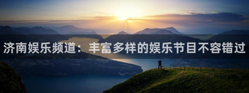 新航娱乐平台在线开户：济南娱乐频道：丰富多样的娱乐节目不容错过