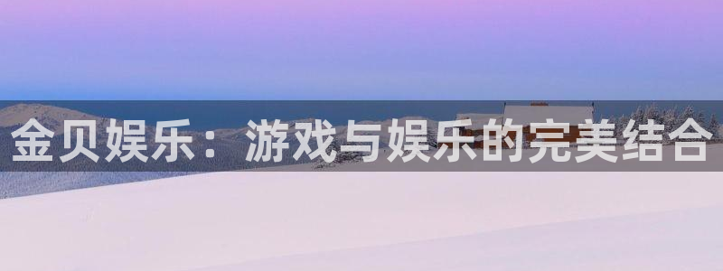 新航娱乐平台在线开户：金贝娱乐：游戏与娱乐的完美结合