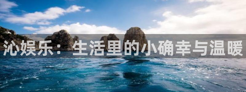 新航娱乐：沁娱乐：生活里的小确幸与温暖