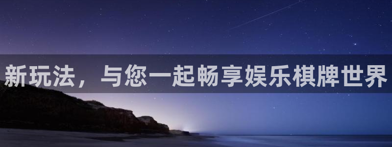 新航娱乐体育注册登录入口：新玩法，与您一起畅享娱乐棋牌世界