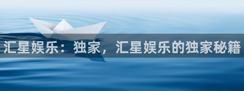 新航娱乐体育2：汇星娱乐：独家，汇星娱乐的独家秘籍