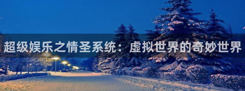 新航娱乐平台在线开户：超级娱乐之情圣系统：虚拟世界的奇妙世界