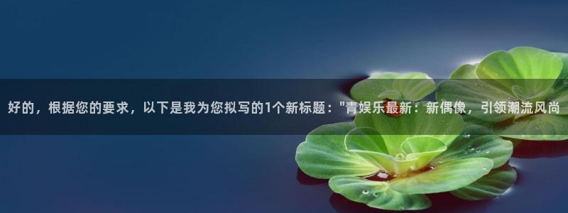 新航娱乐4平台注册：好的，根据您的要求，以下是我为您拟写的1个新标题：\