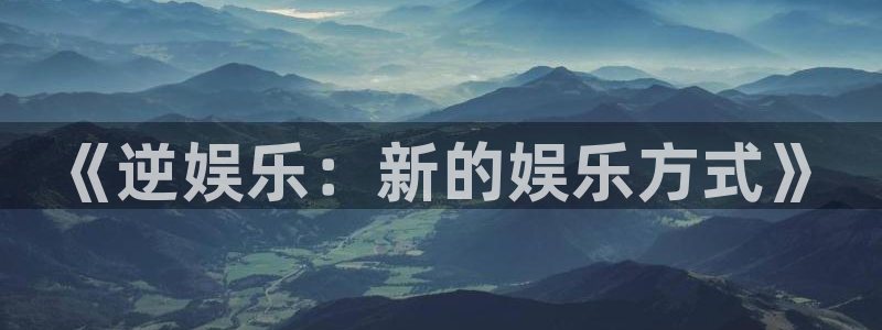 新航娱乐体育：《逆娱乐：新的娱乐方式》