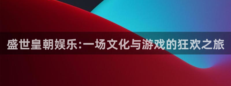 新航娱乐3官网：盛世皇朝娱乐:一场文化与游戏的狂欢之旅