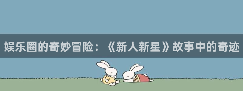 新航娱乐3平台注册：娱乐圈的奇妙冒险：《新人新星》故事中的奇迹