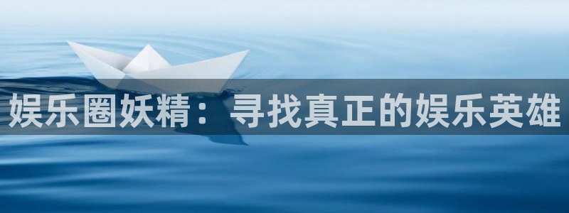 新航娱乐平台注册：娱乐圈妖精：寻找真正的娱乐英雄