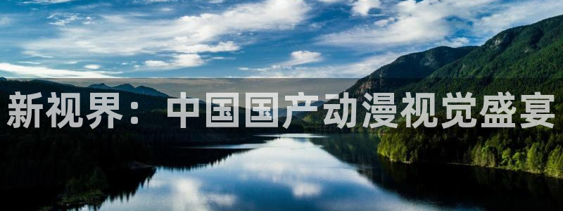 新航娱乐体育官网注册：新视界：中国国产动漫视觉盛宴
