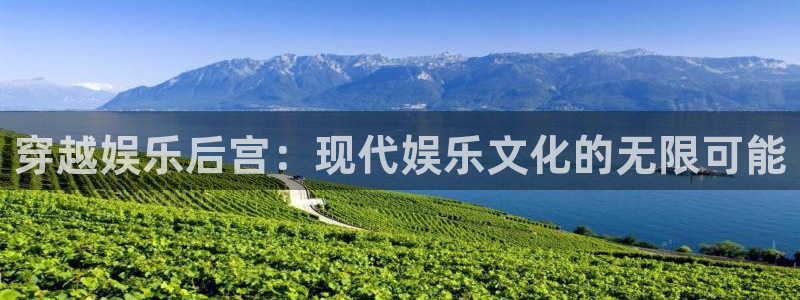 新航娱乐平台官网：穿越娱乐后宫：现代娱乐文化的无限可能