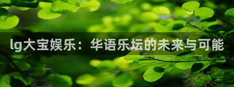 新航娱乐体育热门赛事有哪些：lg大宝娱乐：华语乐坛的未来与可能