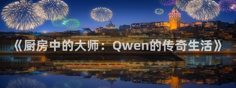 新航娱乐平台：《厨房中的大师：Qwen的传奇生活》