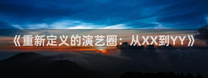 新航娱乐体育和杏耀是哪个公司的：《重新定义的演艺圈：从XX到YY》